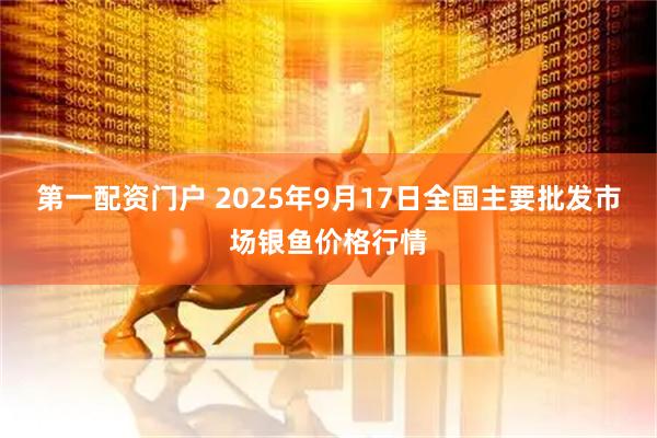 第一配资门户 2025年9月17日全国主要批发市场银鱼价格行情