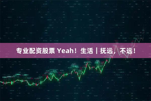 专业配资股票 Yeah！生活｜抚远，不远！