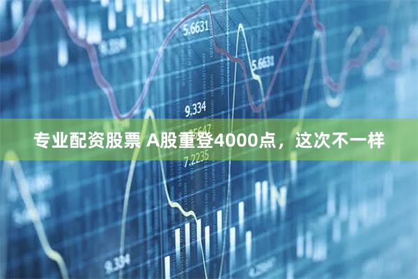 专业配资股票 A股重登4000点，这次不一样