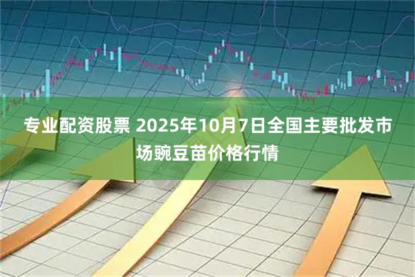 专业配资股票 2025年10月7日全国主要批发市场豌豆苗价格行情
