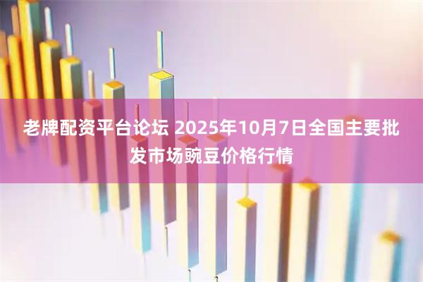 老牌配资平台论坛 2025年10月7日全国主要批发市场豌豆价格行情