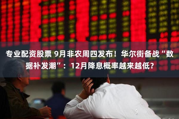 专业配资股票 9月非农周四发布！华尔街备战“数据补发潮”：12月降息概率越来越低？