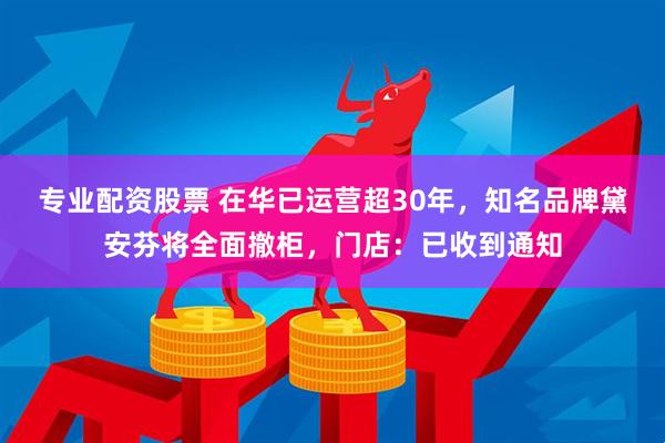 专业配资股票 在华已运营超30年，知名品牌黛安芬将全面撤柜，门店：已收到通知