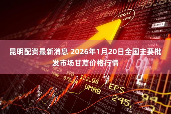 昆明配资最新消息 2026年1月20日全国主要批发市场甘蔗价格行情