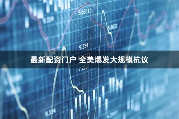 最新配资门户 全美爆发大规模抗议