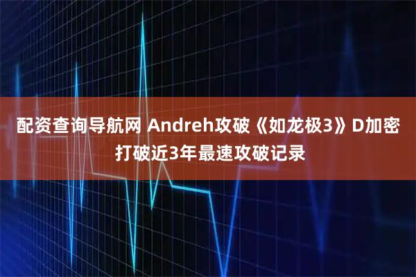 配资查询导航网 Andreh攻破《如龙极3》D加密 打破近3年最速攻破记录