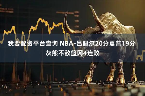 我要配资平台查询 NBA-吕佩尔20分夏普19分 灰熊不敌篮网4连败