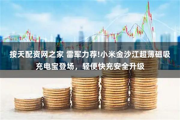 按天配资网之家 雷军力荐!小米金沙江超薄磁吸充电宝登场，轻便快充安全升级
