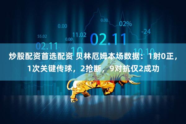 炒股配资首选配资 贝林厄姆本场数据：1射0正，1次关键传球，2抢断，9对抗仅2成功