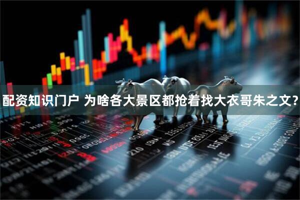 配资知识门户 为啥各大景区都抢着找大衣哥朱之文？