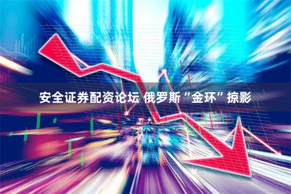 安全证券配资论坛 俄罗斯“金环”掠影