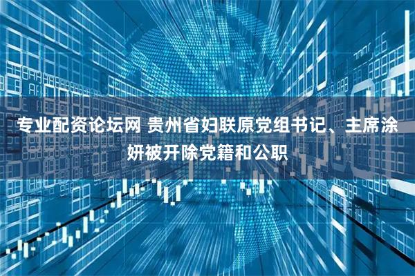 专业配资论坛网 贵州省妇联原党组书记、主席涂妍被开除党籍和公职