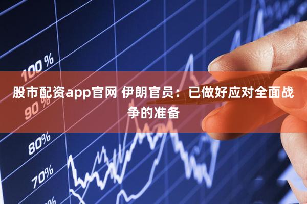 股市配资app官网 伊朗官员：已做好应对全面战争的准备